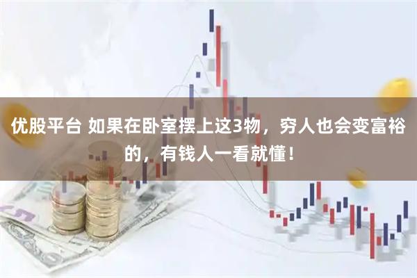 优股平台 如果在卧室摆上这3物，穷人也会变富裕的，有钱人一看就懂！