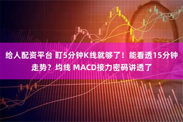 给人配资平台 盯5分钟K线就够了！能看透15分钟走势？均线 MACD接力密码讲透了
