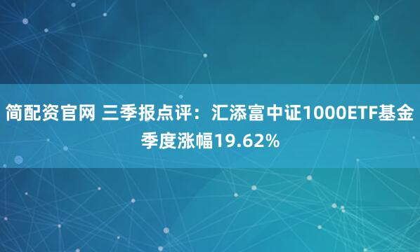 简配资官网 三季报点评：汇添富中证1000ETF基金季度涨幅19.62%