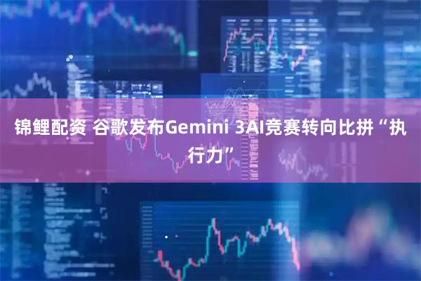 锦鲤配资 谷歌发布Gemini 3AI竞赛转向比拼“执行力”