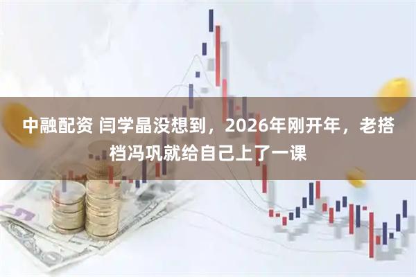 中融配资 闫学晶没想到，2026年刚开年，老搭档冯巩就给自己上了一课