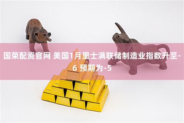 国荣配资官网 美国1月里士满联储制造业指数升至-6 预期为-5