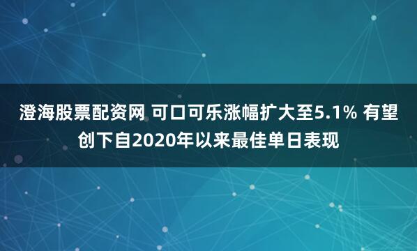 澄海股票配资网 可口可乐涨幅扩大至5.1% 有望创下自2020年以来最佳单日表现